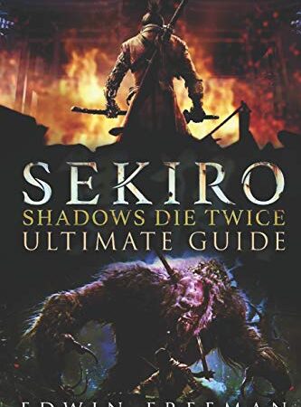 Sekiro: Shadows Die Twice Ultimate Game Guide: Important Tips, Combat, Walkthrough For Each Zone, Boss Battles And Guides, All Endings, Secret Locations and More